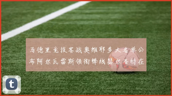 马德里竞技客战奥维耶多大名单公布阿尔瓦雷斯领衔锋线瑟尔洛特在列